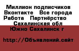 Миллион подписчиков Вконтакте - Все города Работа » Партнёрство   . Сахалинская обл.,Южно-Сахалинск г.